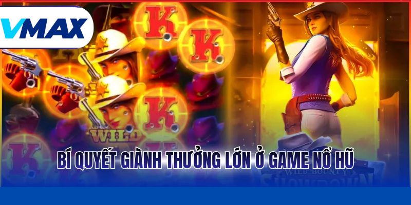 Bí quyết giành thưởng lớn ở game nổ hũ