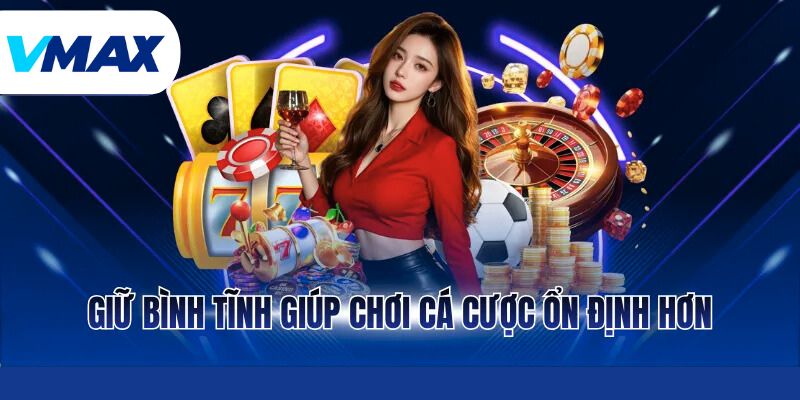 Giữ bình tĩnh giúp chơi cá cược ổn định hơn