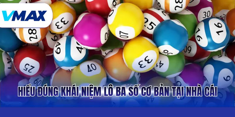 Hiểu đúng khái niệm lô ba số cơ bản tại nhà cái