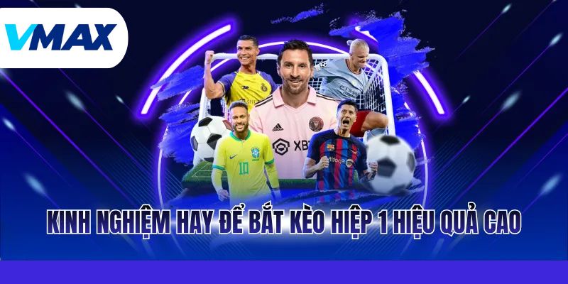 Kèo Hiệp 1 Là Gì? Cách Đọc Trận Đấu Chuẩn Xác Cùng Vmax 4 Kinh nghiệm hay để bắt kèo hiệp 1 hiệu quả cao