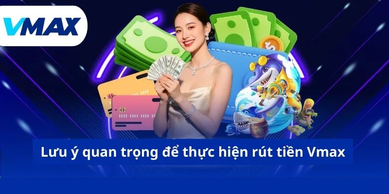 Lưu ý quan trọng để thực hiện rút tiền Vmax