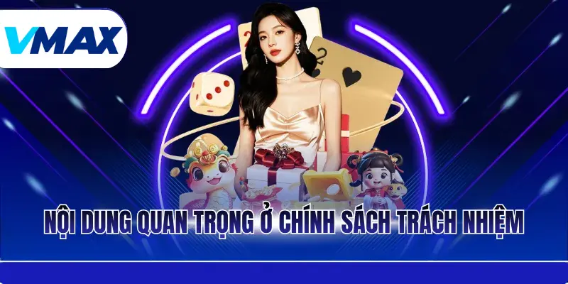 Trách Nhiệm Người Chơi - Những Quy Định Quan Trọng Tại Vmax 2 Nội dung quan trọng ở chính sách trách nhiệm